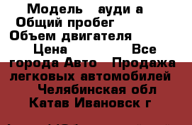  › Модель ­ ауди а6 › Общий пробег ­ 90 000 › Объем двигателя ­ 2 000 › Цена ­ 720 000 - Все города Авто » Продажа легковых автомобилей   . Челябинская обл.,Катав-Ивановск г.